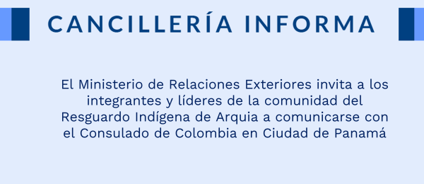 El Ministerio de Relaciones Exteriores invita a los integrantes y líderes de la comunidad del Resguardo Indígena de Arquia a comunicarse con el Consulado de Colombia en Ciudad de Panamá